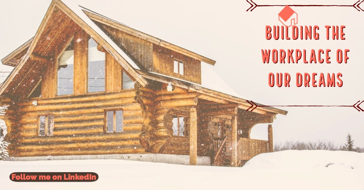 Building the Workplace of Our Dreams
